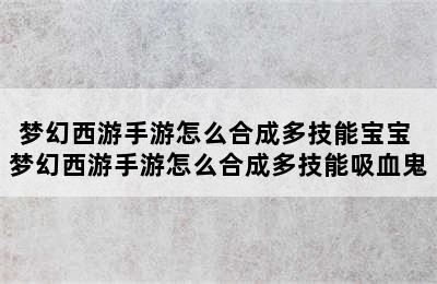 梦幻西游手游怎么合成多技能宝宝 梦幻西游手游怎么合成多技能吸血鬼